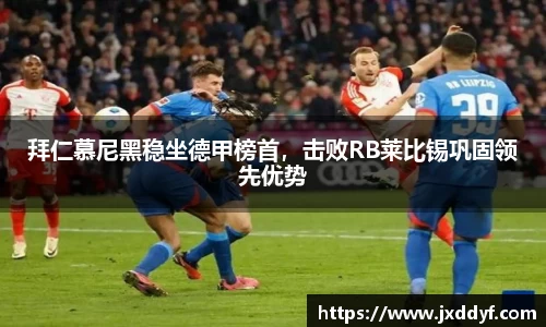 拜仁慕尼黑稳坐德甲榜首，击败RB莱比锡巩固领先优势
