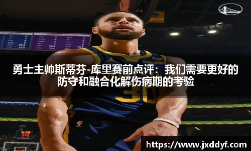 勇士主帅斯蒂芬-库里赛前点评：我们需要更好的防守和融合化解伤病期的考验