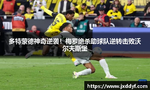 多特蒙德神奇逆袭！梅罗绝杀助球队逆转击败沃尔夫斯堡