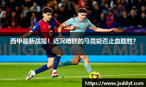 西甲最新战报！近况糟糕的马竞能否止血取胜？