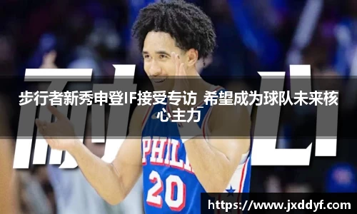 步行者新秀申登IF接受专访_希望成为球队未来核心主力