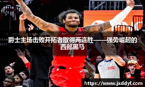 爵士主场击败开拓者取得两连胜——强势崛起的西部黑马