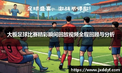 大板足球比赛精彩瞬间回放视频全程回顾与分析