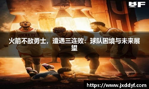 火箭不敌勇士，遭遇三连败：球队困境与未来展望