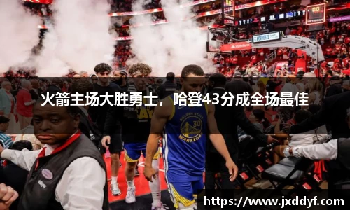 火箭主场大胜勇士，哈登43分成全场最佳
