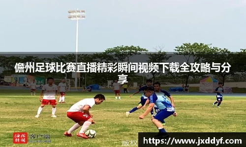 儋州足球比赛直播精彩瞬间视频下载全攻略与分享