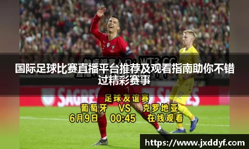 国际足球比赛直播平台推荐及观看指南助你不错过精彩赛事