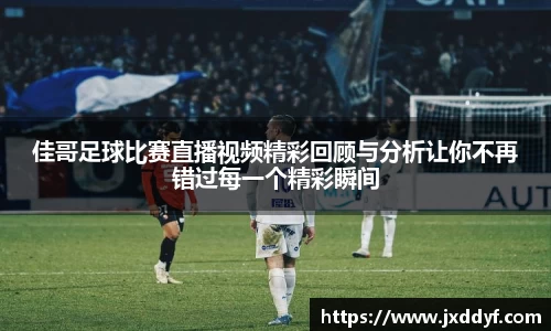 佳哥足球比赛直播视频精彩回顾与分析让你不再错过每一个精彩瞬间