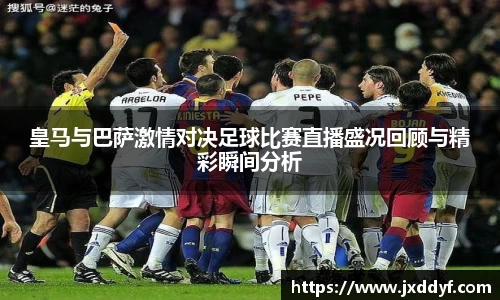 皇马与巴萨激情对决足球比赛直播盛况回顾与精彩瞬间分析