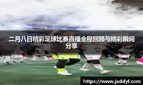 二月八日精彩足球比赛直播全程回顾与精彩瞬间分享