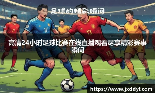 高清24小时足球比赛在线直播观看尽享精彩赛事瞬间